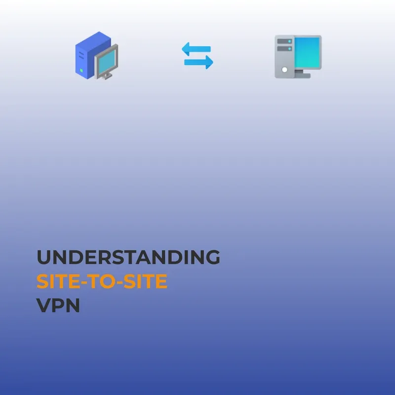 Understanding Site-to-Site VPN: How It Works and Why It’s Essential for Modern Businesses